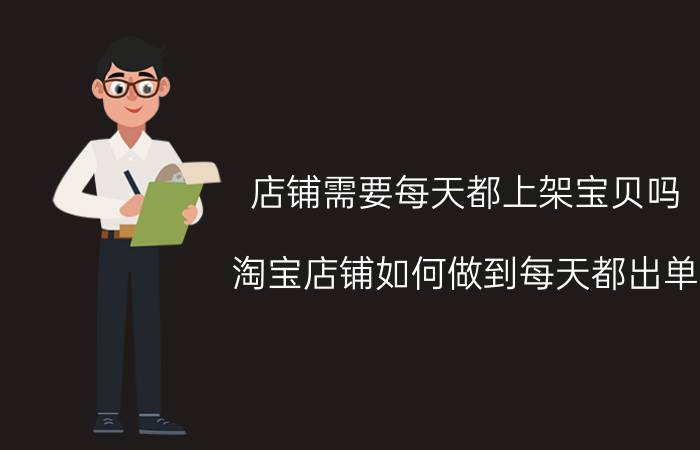 店铺需要每天都上架宝贝吗 淘宝店铺如何做到每天都出单？